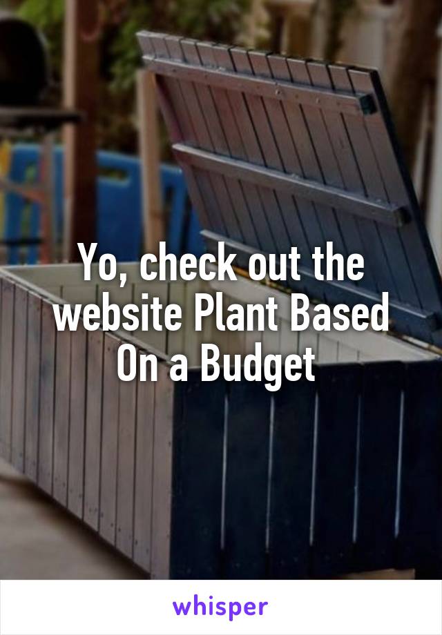 Yo, check out the website Plant Based On a Budget 