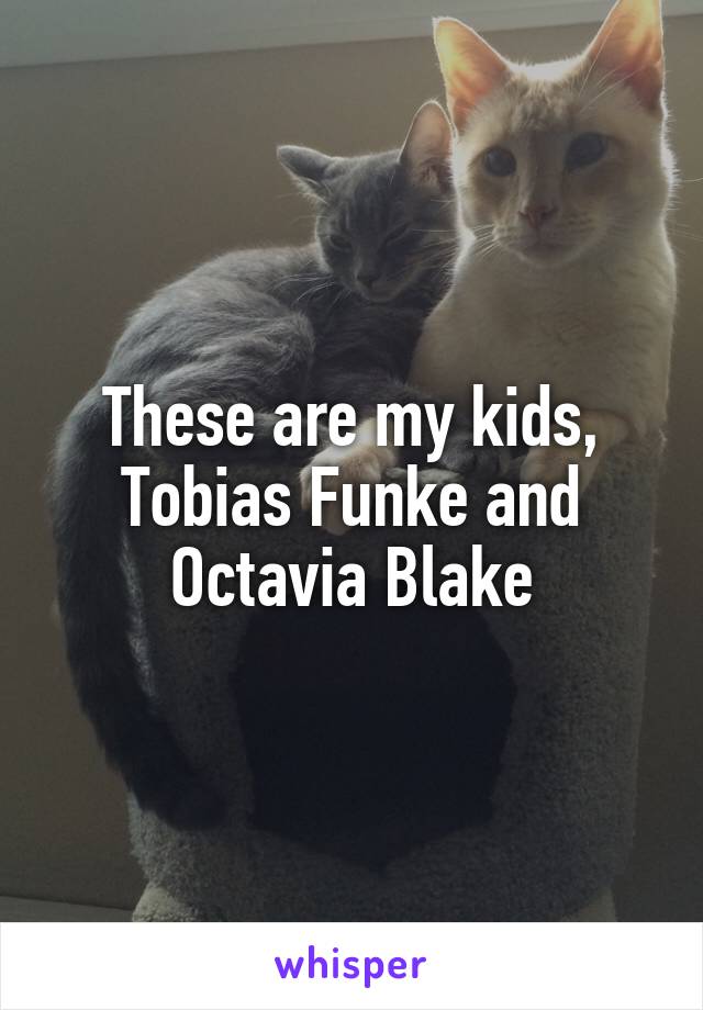 These are my kids, Tobias Funke and Octavia Blake