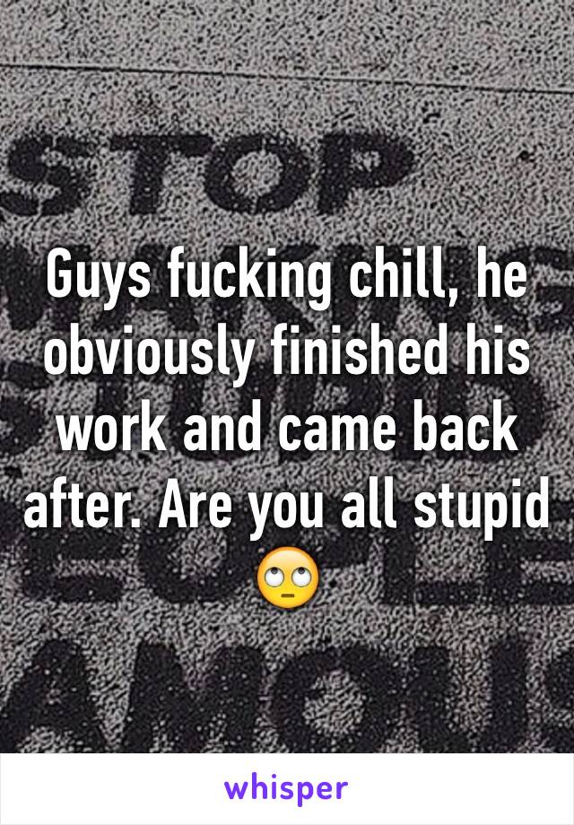 Guys fucking chill, he obviously finished his work and came back after. Are you all stupid 🙄