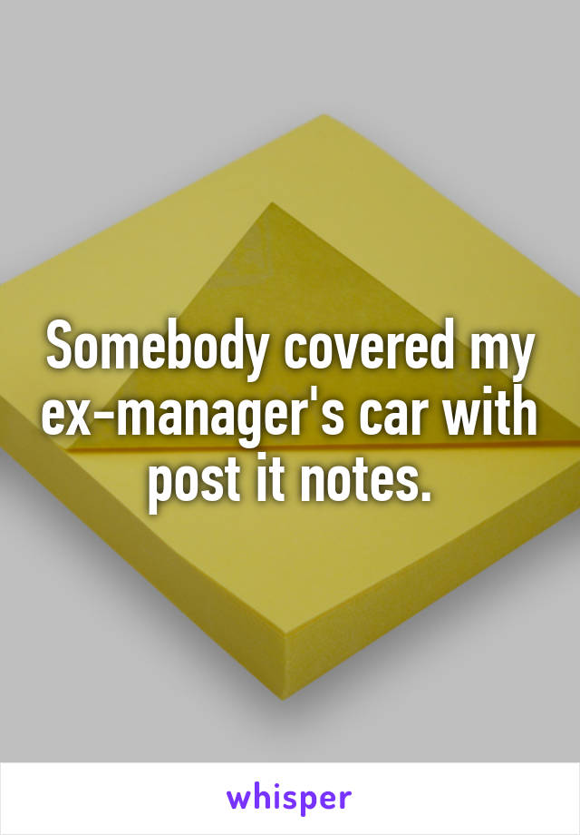 Somebody covered my ex-manager's car with post it notes.