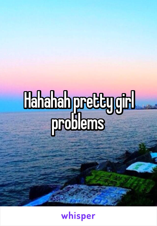 Hahahah pretty girl problems 