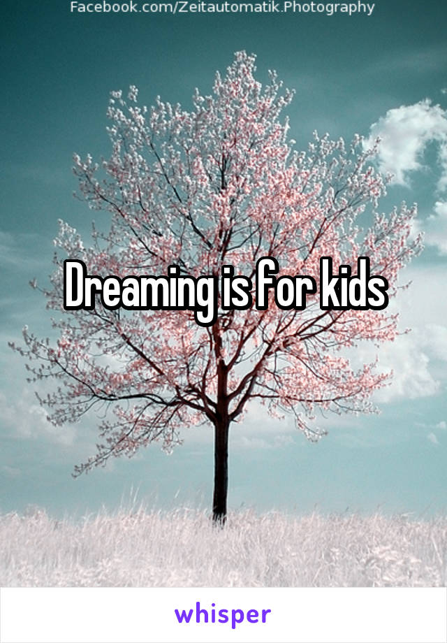 Dreaming is for kids
