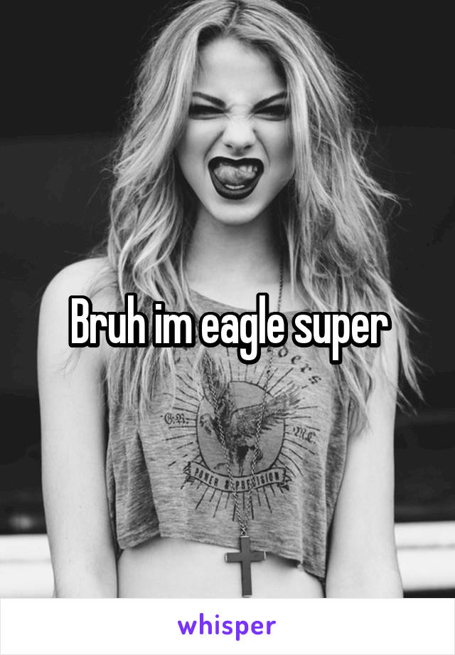 Bruh im eagle super