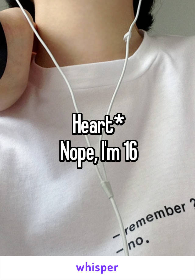 Heart*
Nope, I'm 16