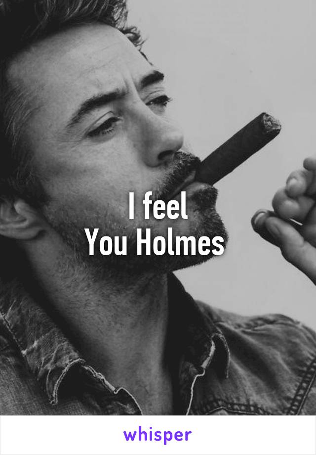 I feel
You Holmes 