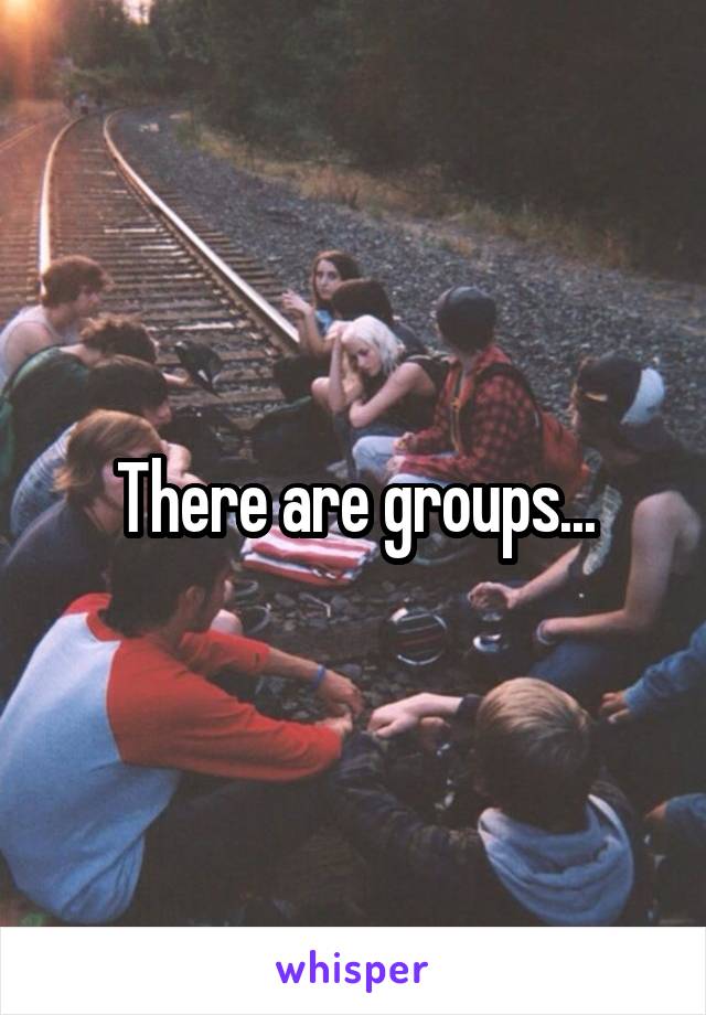 There are groups...