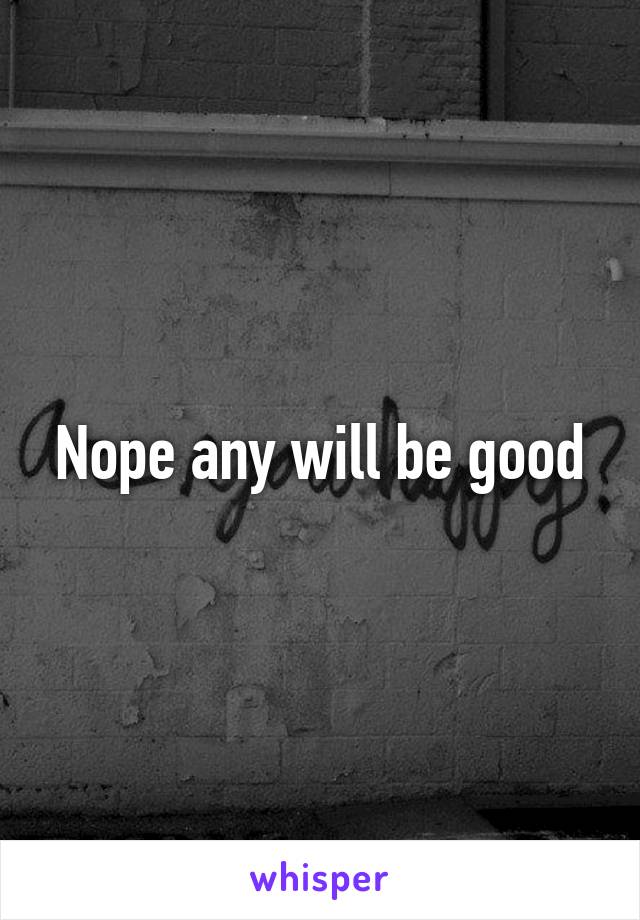 Nope any will be good