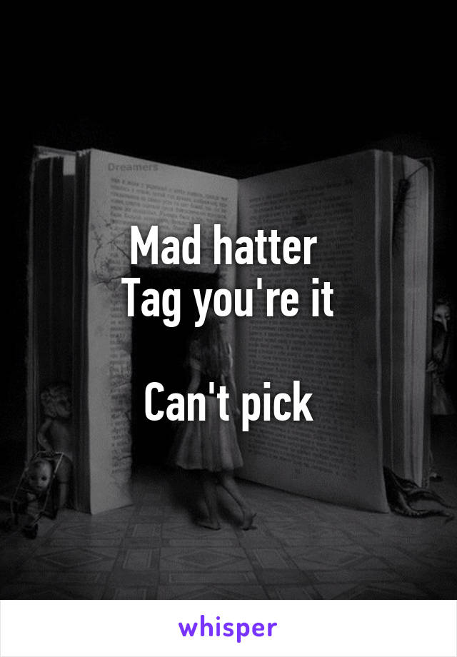 Mad hatter 
Tag you're it

Can't pick