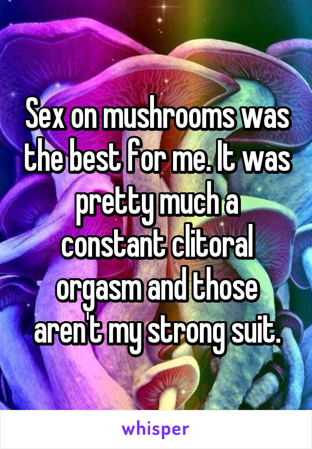 Sex on mushrooms was the best for me. It was pretty much a constant clitoral orgasm and those aren't my strong suit.