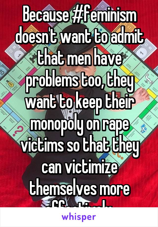 Because #feminism doesn't want to admit that men have problems too, they want to keep their monopoly on rape victims so that they can victimize themselves more effectively.