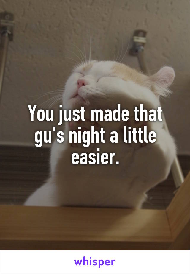 You just made that gu's night a little easier.