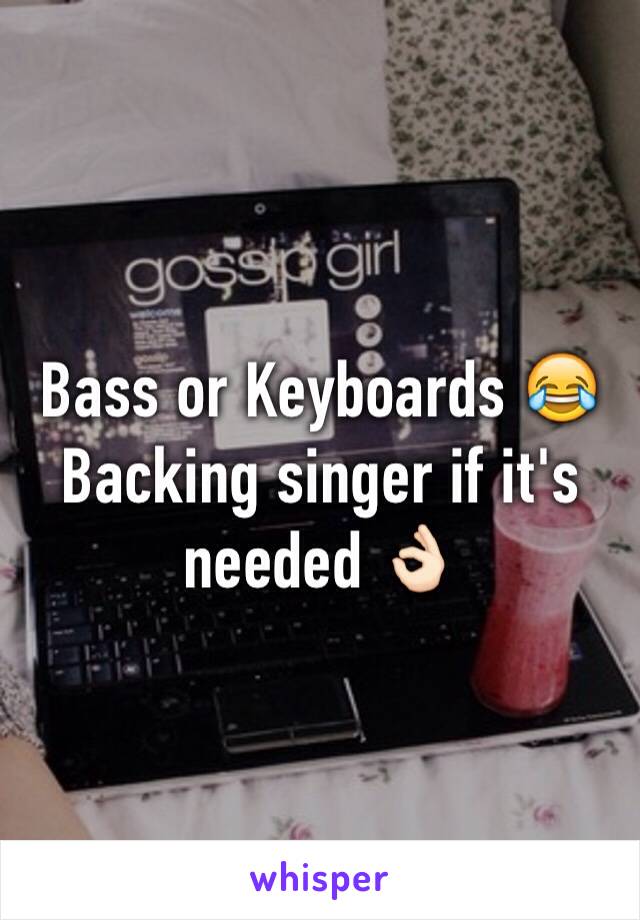 Bass or Keyboards 😂 Backing singer if it's needed 👌🏻