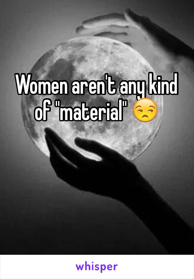 Women aren't any kind of "material" 😒