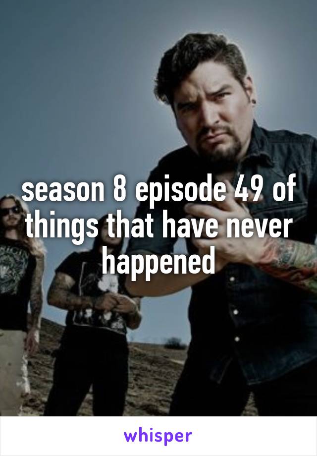 season 8 episode 49 of things that have never happened