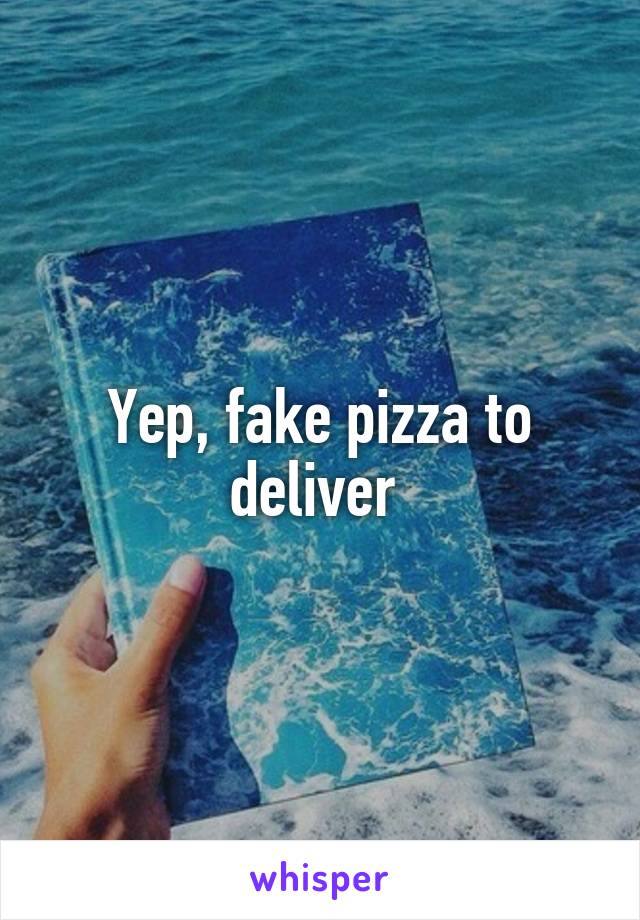 Yep, fake pizza to deliver 