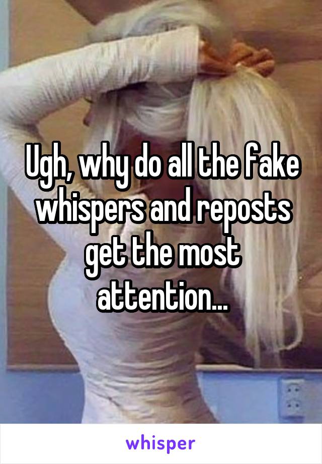 Ugh, why do all the fake whispers and reposts get the most attention...