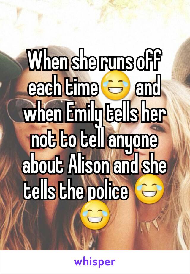 When she runs off each time😂 and when Emily tells her not to tell anyone about Alison and she tells the police 😂😂