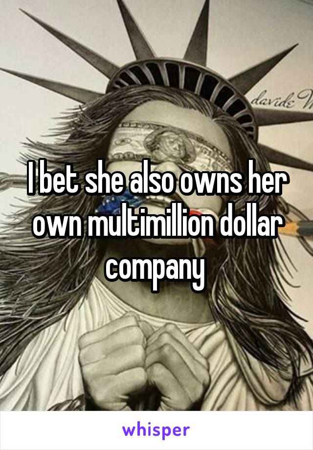 I bet she also owns her own multimillion dollar company 