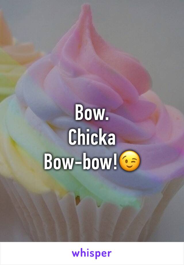 Bow.
Chicka 
Bow-bow!😉