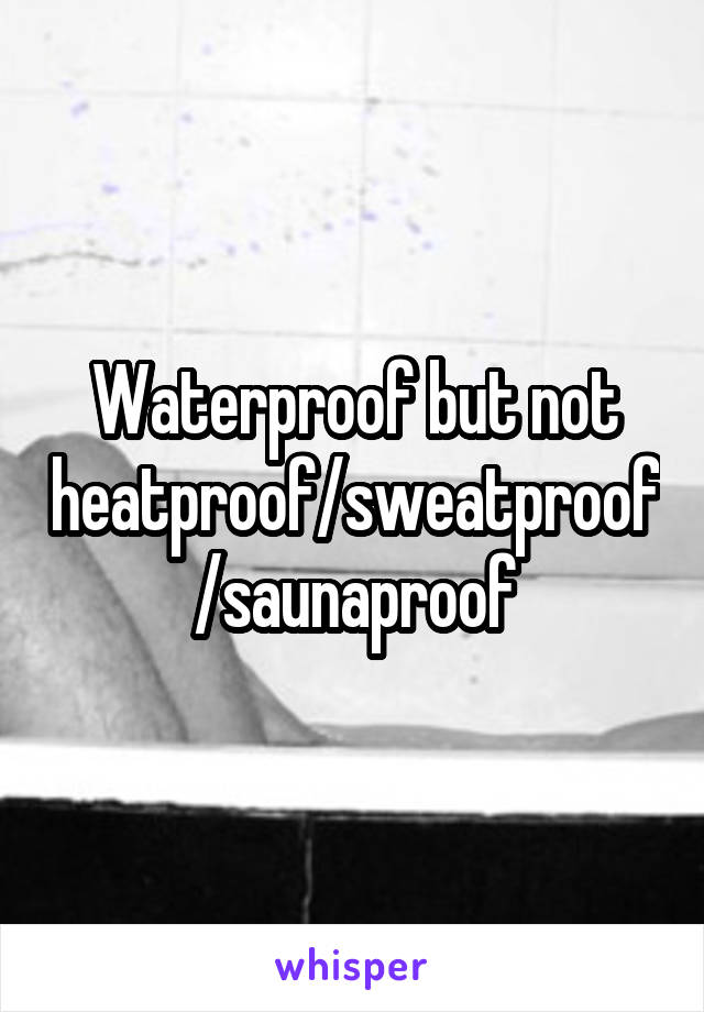 Waterproof but not heatproof/sweatproof/saunaproof