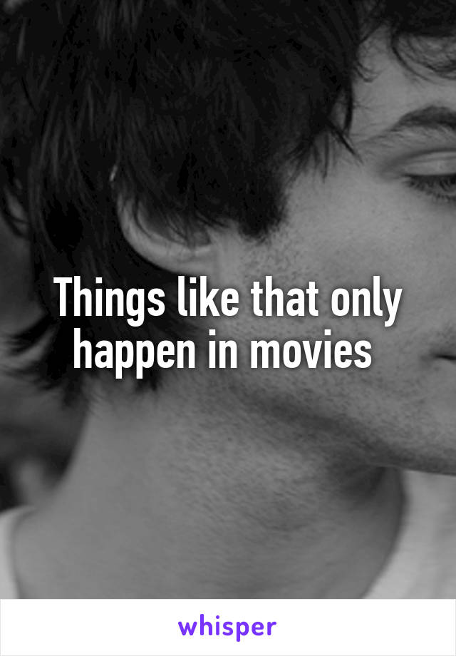 Things like that only happen in movies 