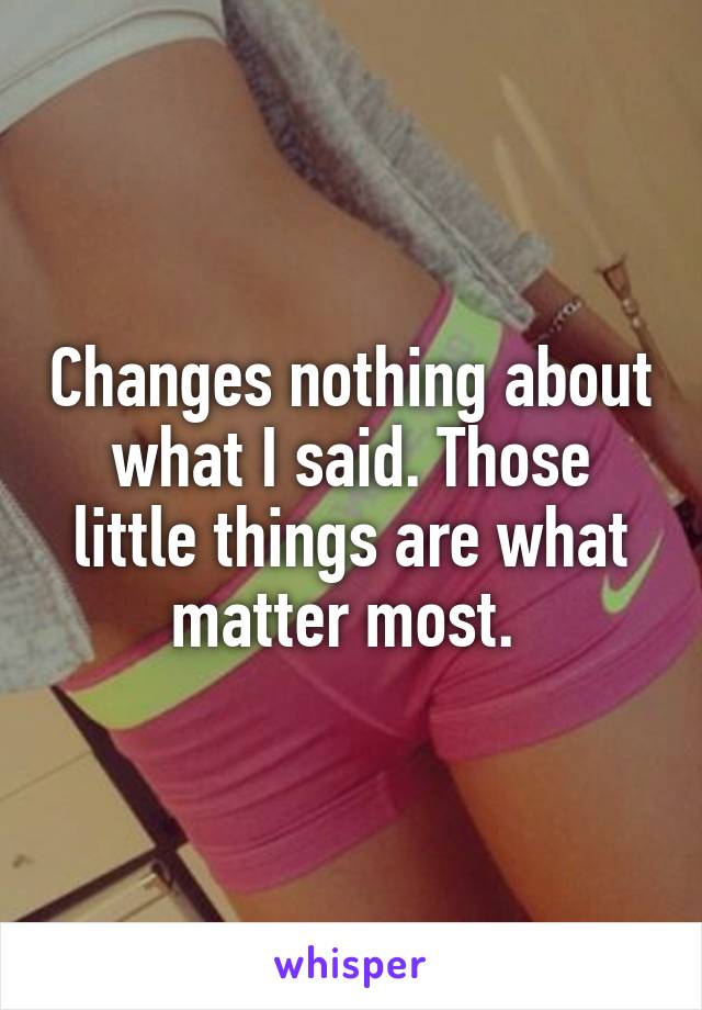 Changes nothing about what I said. Those little things are what matter most. 