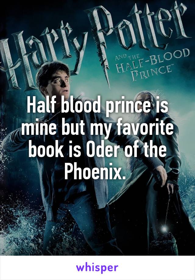 Half blood prince is mine but my favorite book is Oder of the Phoenix. 