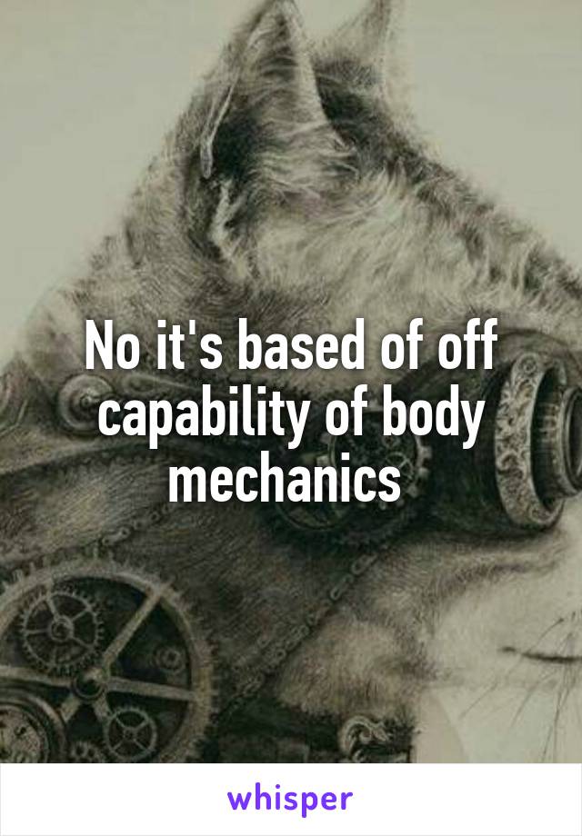 No it's based of off capability of body mechanics 