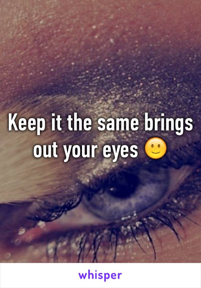 Keep it the same brings out your eyes 🙂