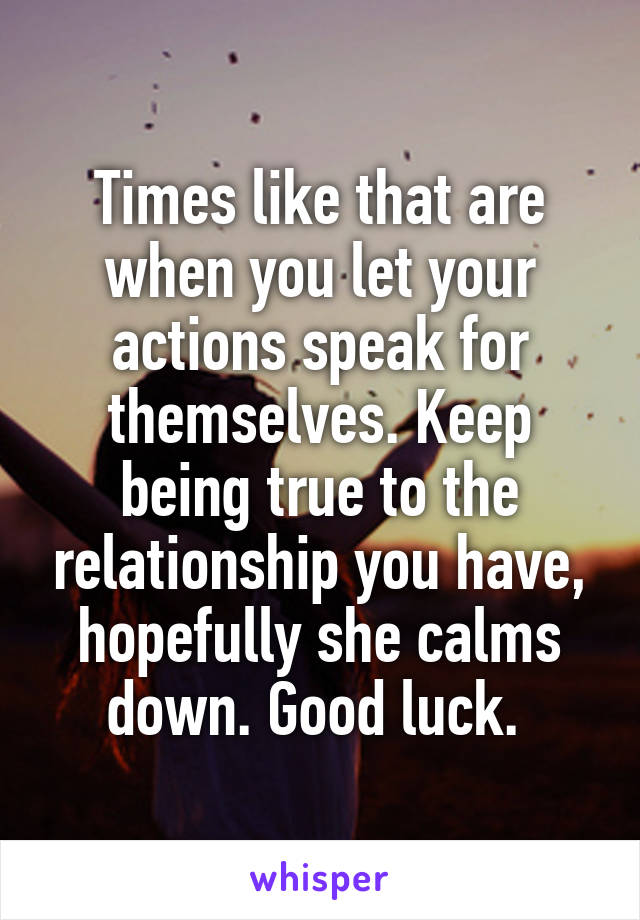 Times like that are when you let your actions speak for themselves. Keep being true to the relationship you have, hopefully she calms down. Good luck. 