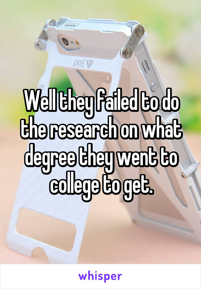 Well they failed to do the research on what degree they went to college to get.