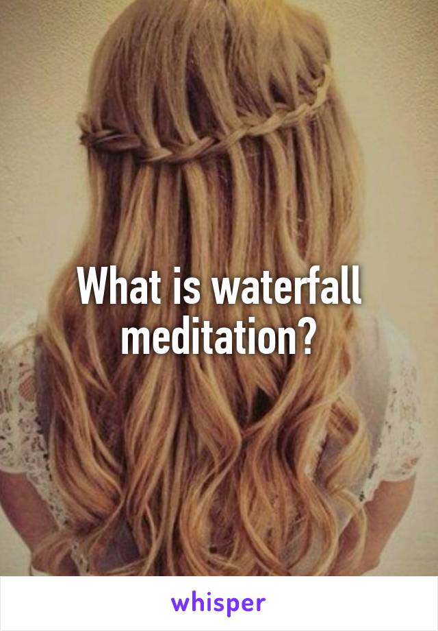What is waterfall meditation?