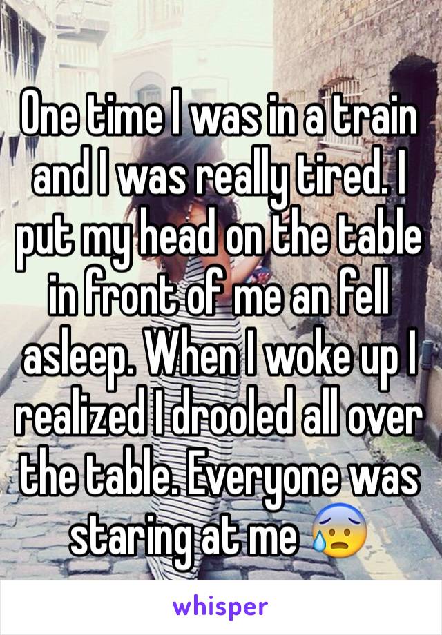 One time I was in a train and I was really tired. I put my head on the table in front of me an fell asleep. When I woke up I realized I drooled all over the table. Everyone was staring at me 😰