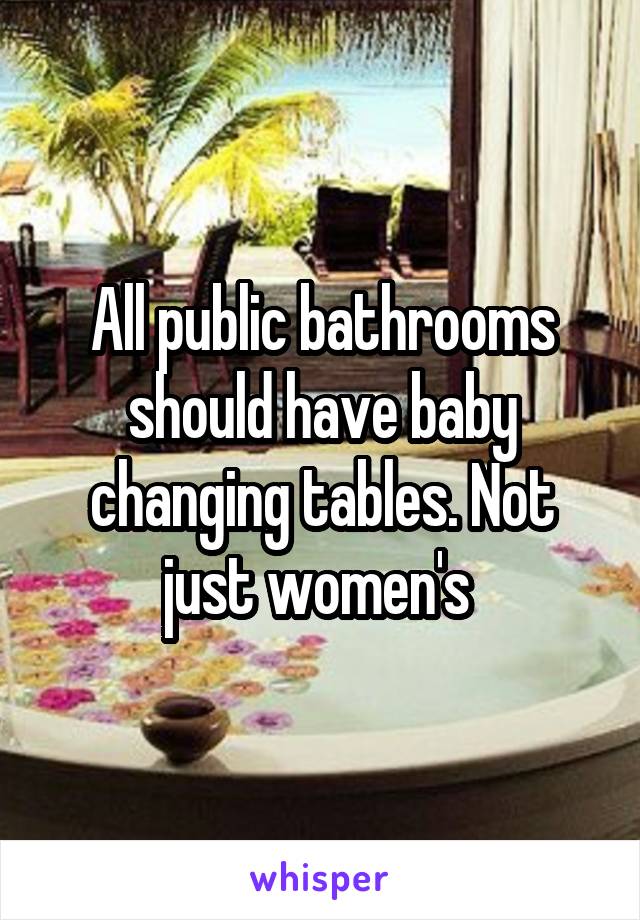 All public bathrooms should have baby changing tables. Not just women's 