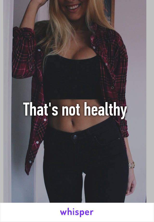 That's not healthy 