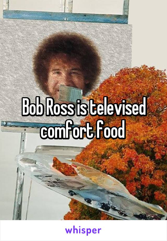 Bob Ross is televised comfort food 