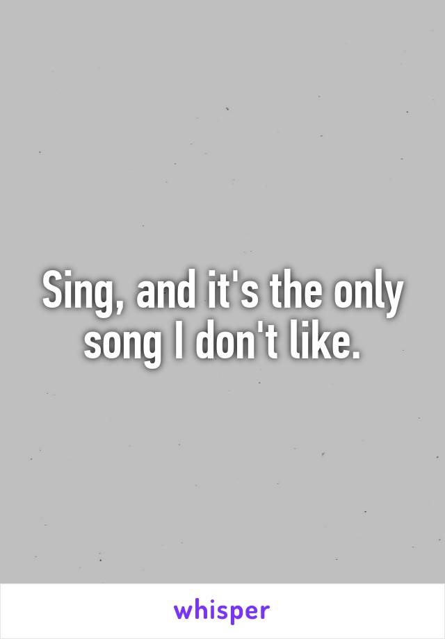 Sing, and it's the only song I don't like.