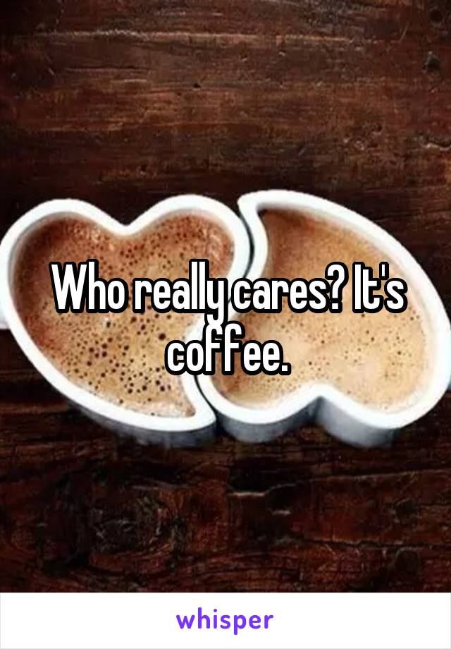 Who really cares? It's coffee.