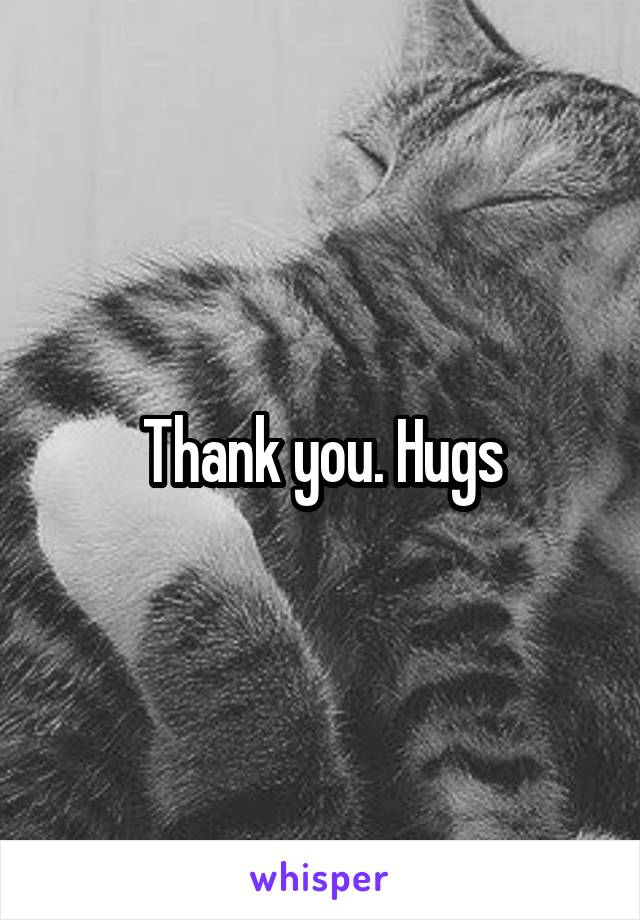 Thank you. Hugs