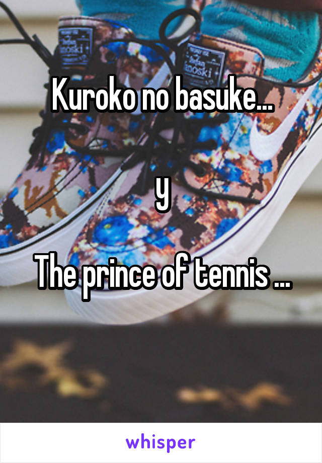 Kuroko no basuke...

y

The prince of tennis ...

