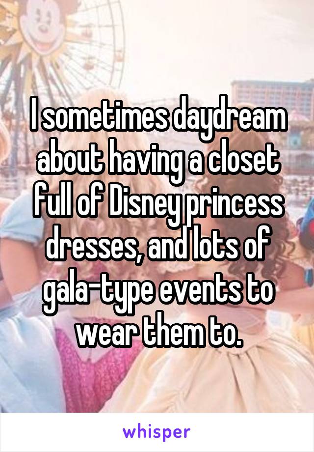 I sometimes daydream about having a closet full of Disney princess dresses, and lots of gala-type events to wear them to.