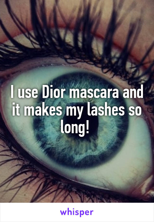 I use Dior mascara and it makes my lashes so long! 