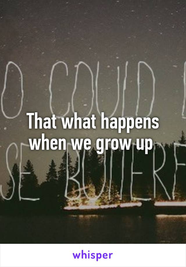 That what happens when we grow up 