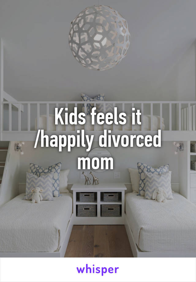 Kids feels it
/happily divorced mom 
