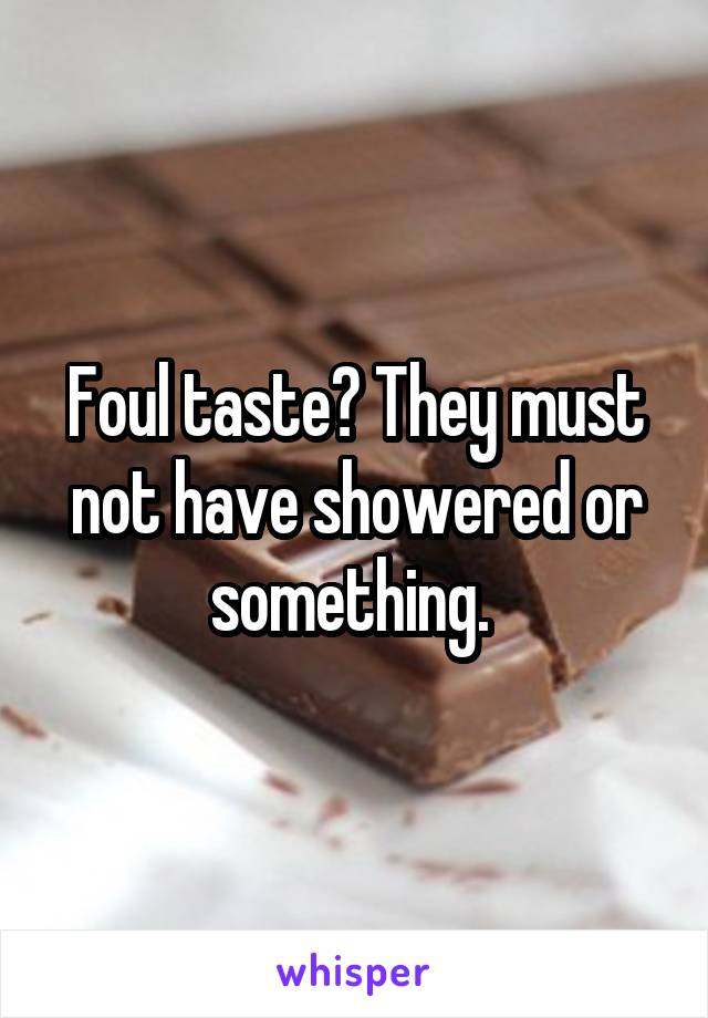 Foul taste? They must not have showered or something. 