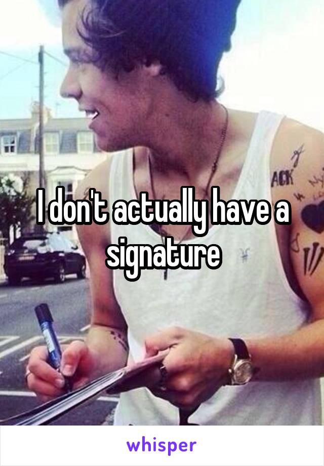 I don't actually have a signature