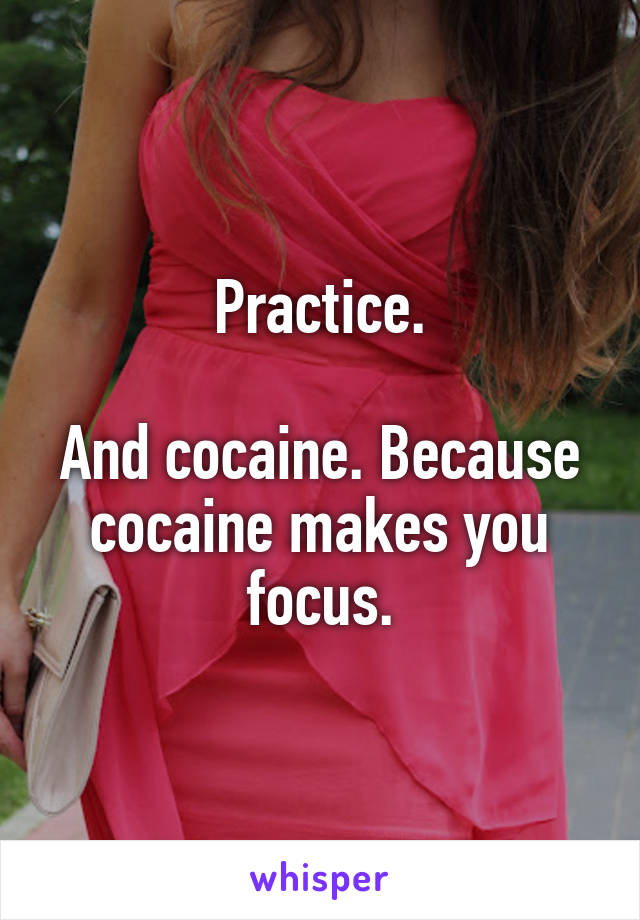 Practice.

And cocaine. Because cocaine makes you focus.