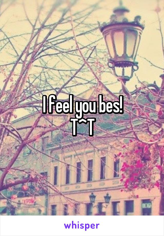 I feel you bes!
T^T