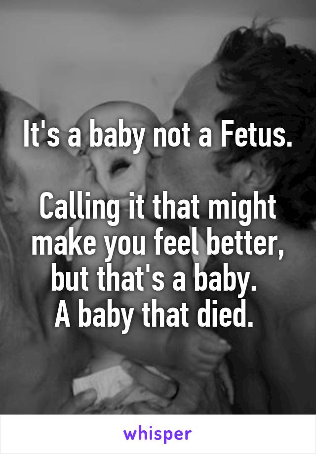It's a baby not a Fetus. 
Calling it that might make you feel better, but that's a baby. 
A baby that died. 