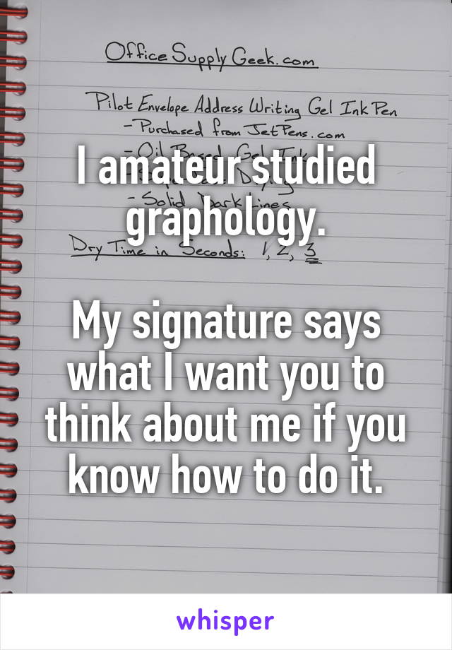 I amateur studied graphology.

My signature says what I want you to think about me if you know how to do it.